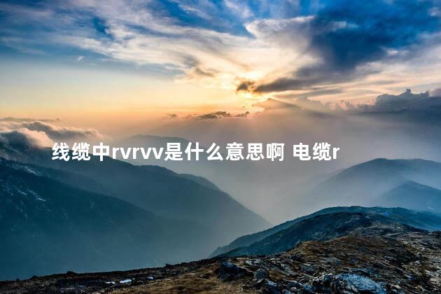 线缆中rvrvv是什么意思啊 电缆rvv代表什么意思